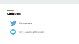 Obrigado!
@omarcosouza
marcos.souza.org@gmail.com
 