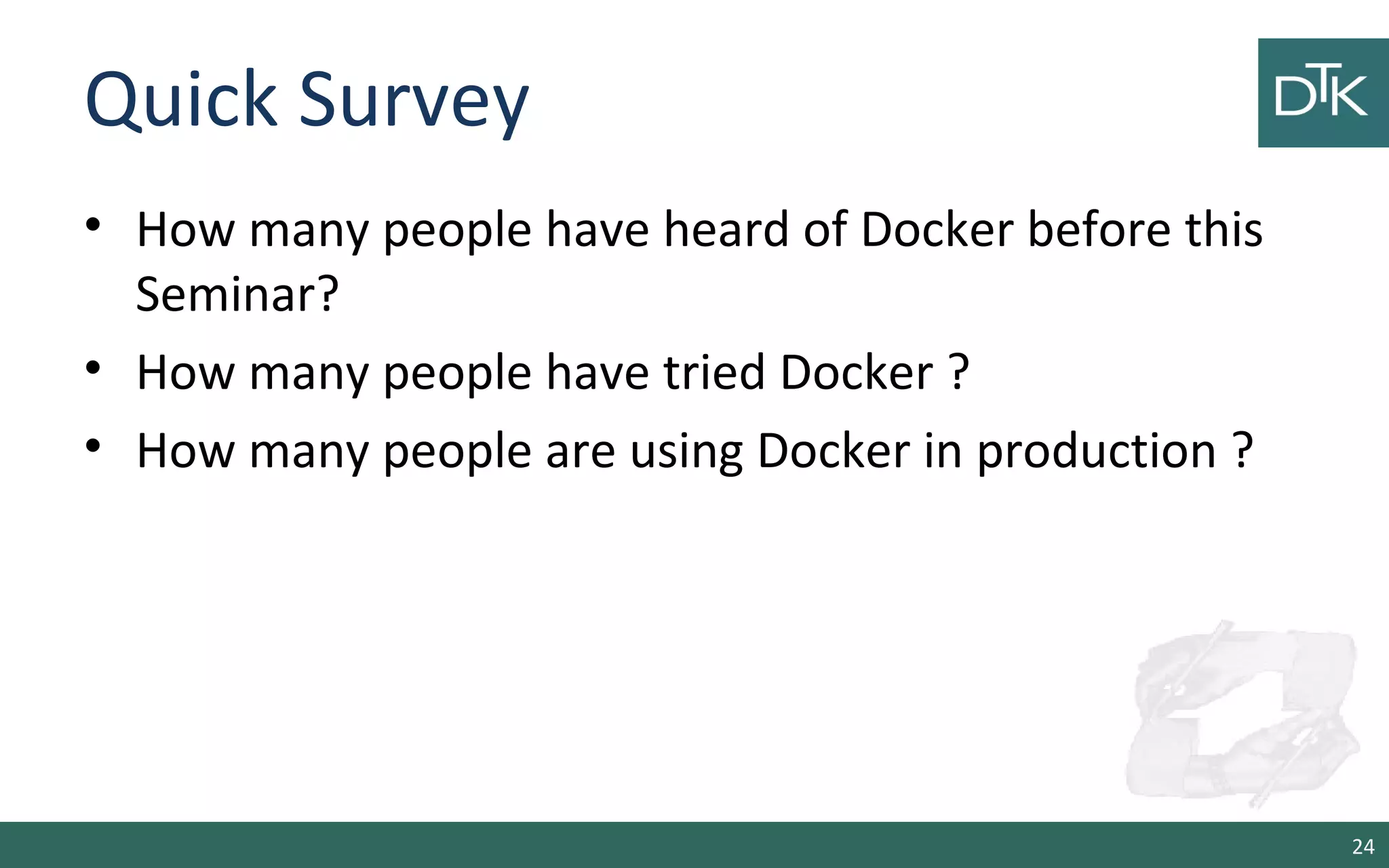 Quick Survey 
• How many people have heard of Docker before this 
Seminar? 
• How many people have tried Docker ? 
• How many people are using Docker in production ? 
24 
 
