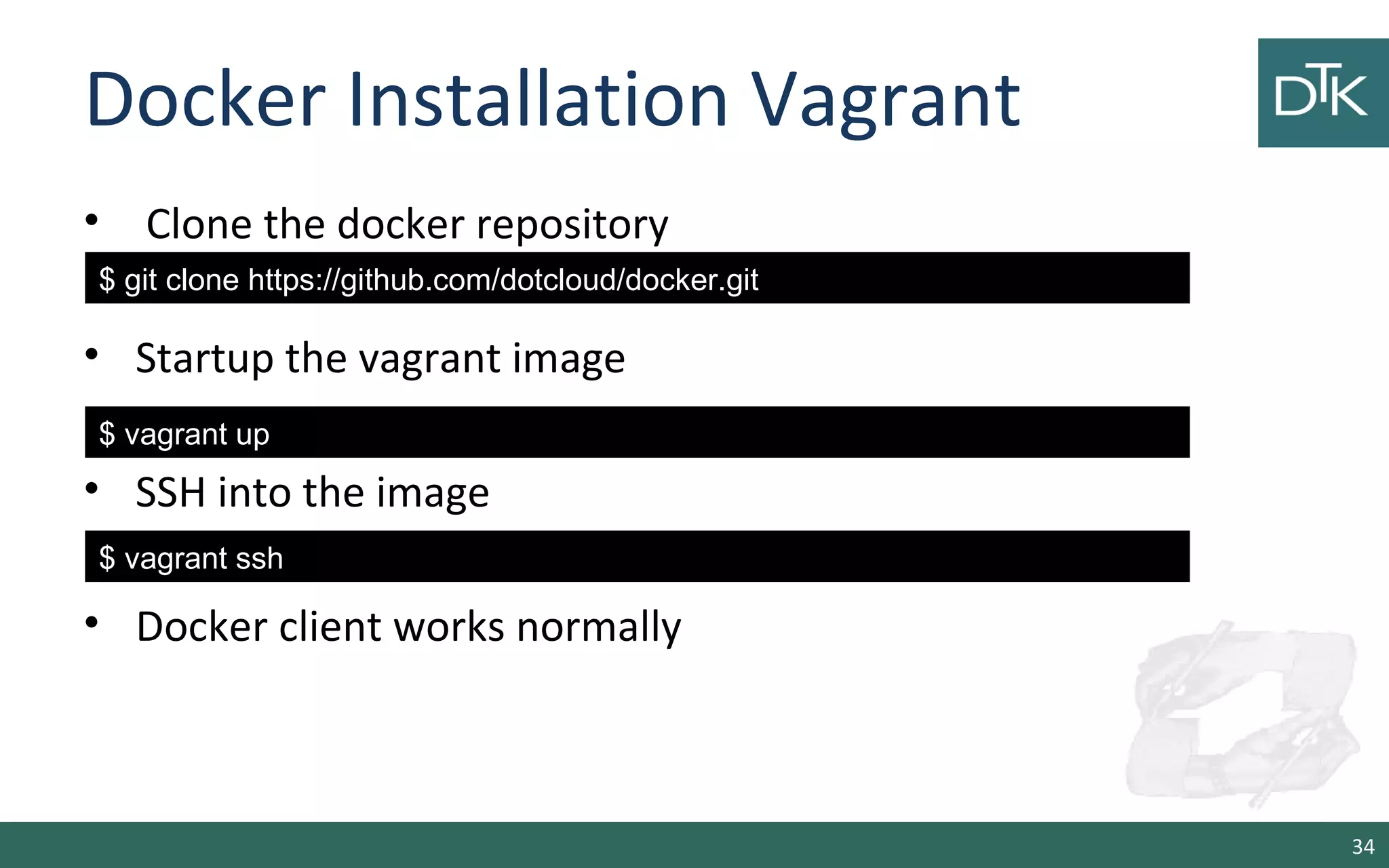 Docker Installation Vagrant 
• Clone the docker repository 
• Startup the vagrant image 
• SSH into the image 
• Docker client works normally 
34 
$ git clone https://github.com/dotcloud/docker.git 
$ vagrant up 
$ vagrant ssh 
 