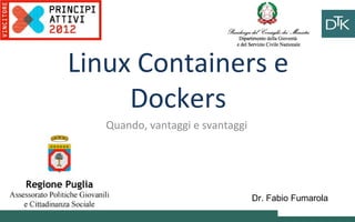 Linux Containers and 
Dockers 
Quando, vantaggi e svantaggi 
Ciao 
ciao 
Vai a fare 
Dr. Fabio Fumarola 
ciao ciao 
 