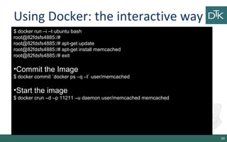 Using Docker: the interactive way 
39 
$ docker run –i –t ubuntu bash 
root@82fdsfs4885:/# 
root@82fdsfs4885:/# apt-get up...