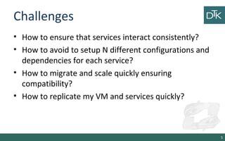 Challenges 
• How to ensure that services interact consistently? 
• How to avoid to setup N different configurations and 
...