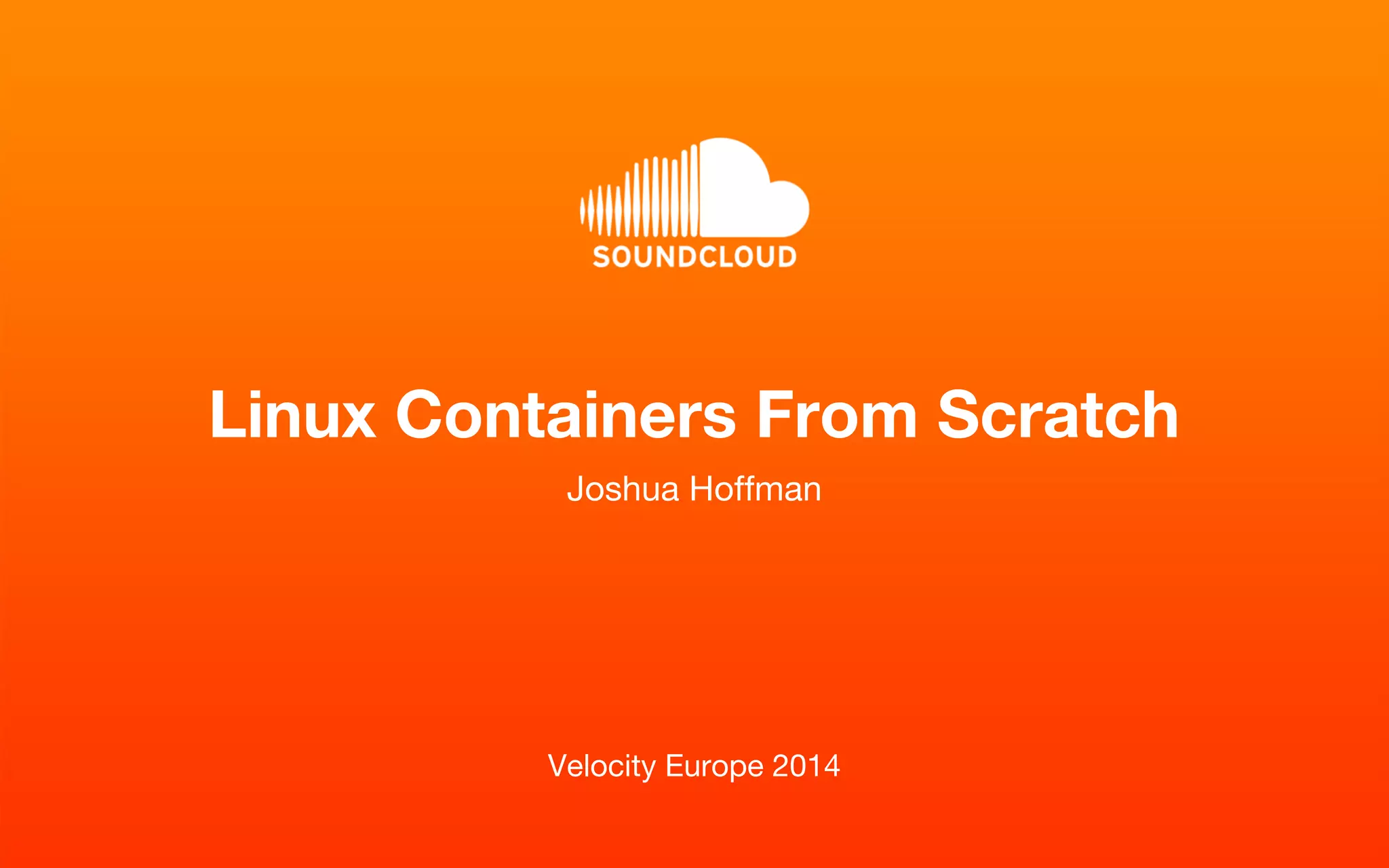 Linux Containers From Scratch 
Joshua Hoffman 
Velocity Europe 2014 
 