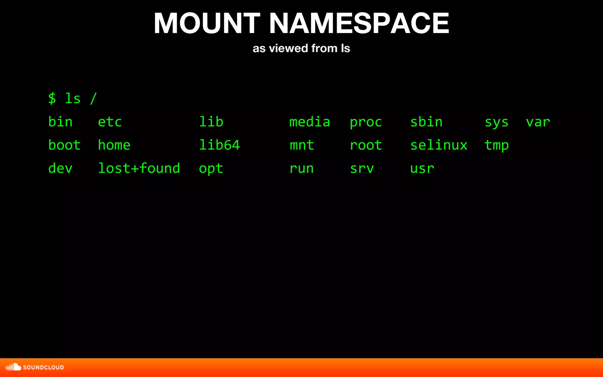 MOUNT NAMESPACE 
as viewed from ls 
$ ls / 
bin etc lib media proc sbin sys var 
boot home lib64 mnt root selinux tmp 
dev lost+found opt run srv usr 
 