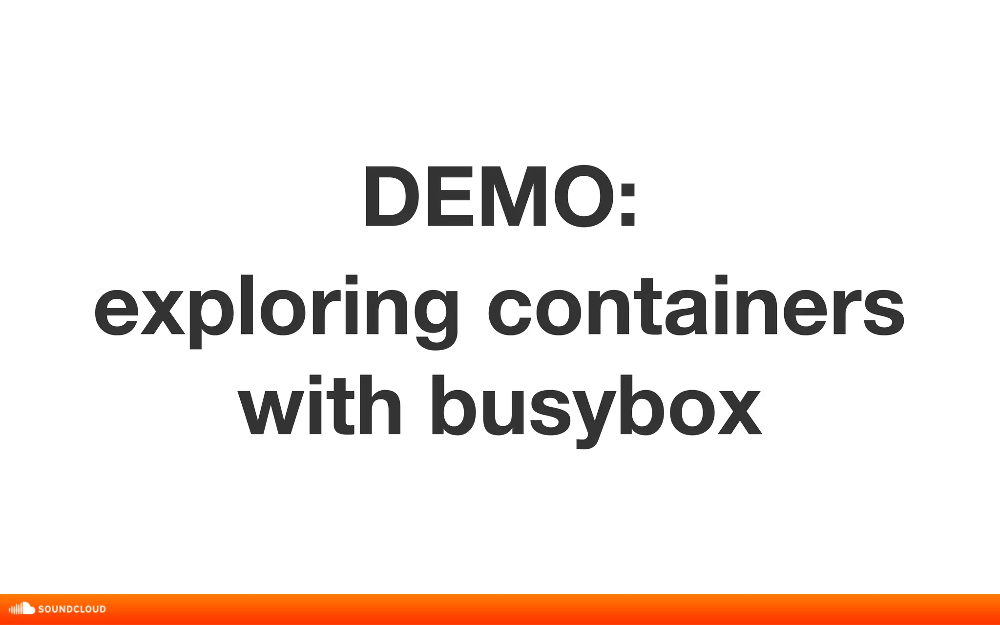 DEMO: 
exploring containers 
with busybox 
 