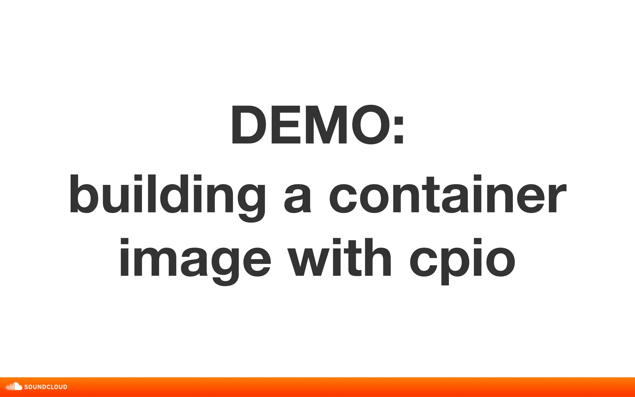 DEMO: 
building a container 
image with cpio 
 