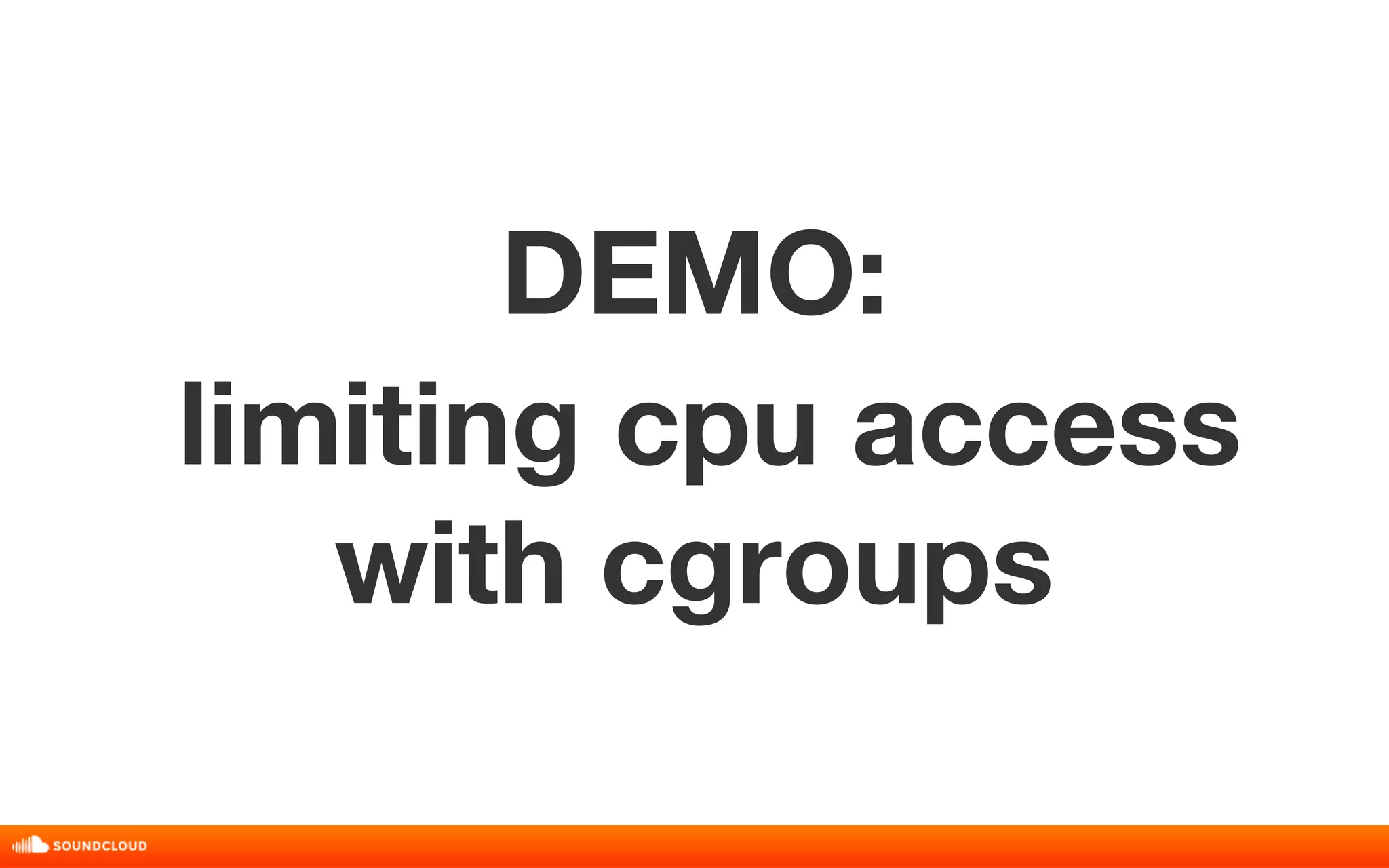 DEMO: 
limiting cpu access 
with cgroups 
 