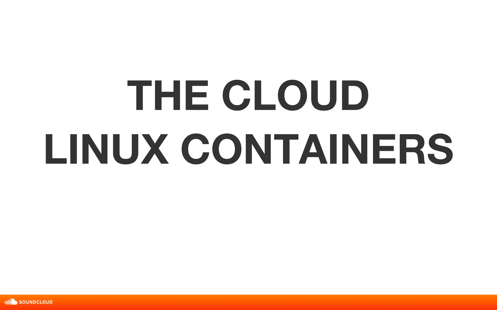 THE CLOUD 
LINUX CONTAINERS 
 