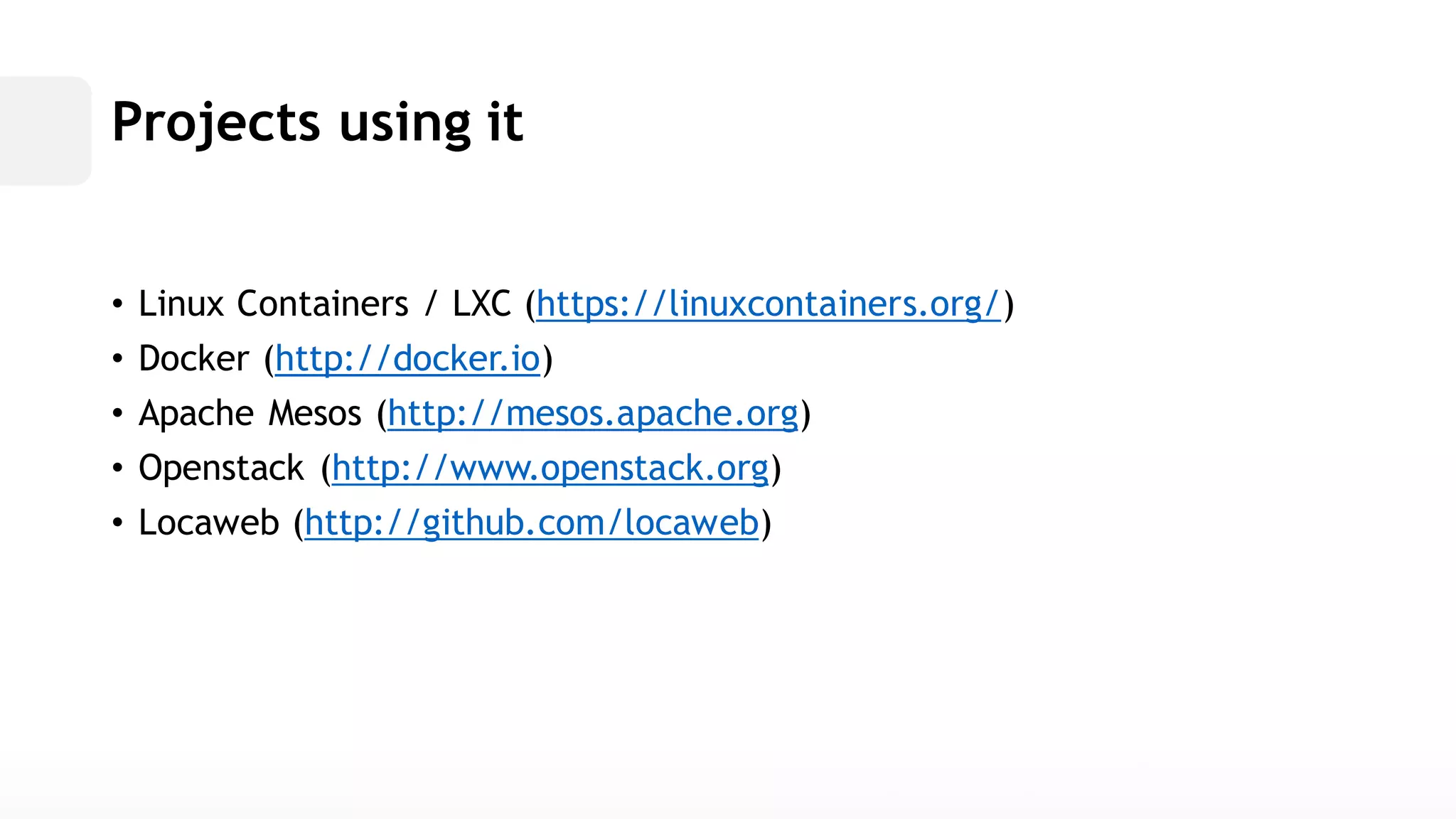 Projects using it• Linux Containers / LXC (https://linuxcontainers.org/) • Docker (http://docker.io) • Apache Mesos (http://mesos.apache.org) • Openstack (http://www.openstack.org) • Locaweb (http://github.com/locaweb)  