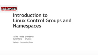 Introduction toLinux Control Groups and NamespacesAndre Ferraz @deferrazLuiz Viana @luizxxDelivery Engineering Team  