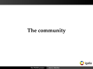 The community




 The WebKit project   Juan J. Sánchez
 