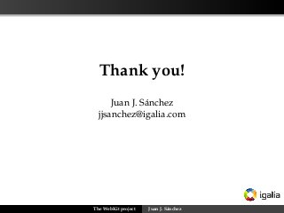 Thank you!
      Juan J. Sánchez
  jjsanchez@igalia.com




The WebKit project   Juan J. Sánchez
 