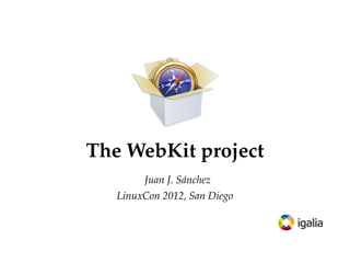 The WebKit project
        Juan J. Sánchez
   LinuxCon 2012, San Diego
 