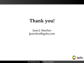 Thank you!
Juan J. Sánchez
jjsanchez@igalia.com

The WebKit project

Juan J. Sánchez

 