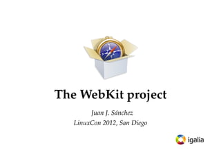 The WebKit project
Juan J. Sánchez
LinuxCon 2012, San Diego

 
