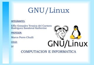 GNU/Linux
INTEGRANTES:
Effio Gonzales Yessica del Carmen
Rodriguez Sandoval Katherine
PROFESOR:
Marco Porro Chulli
CICLO:
IV
COMPUTACION E INFORMATICA
 