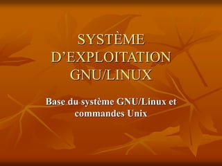 SYSTÈME
D’EXPLOITATION
GNU/LINUX
Base du système GNU/Linux et
commandes Unix
 
