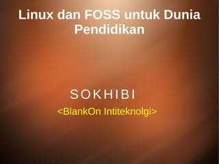 Linux dan FOSS untuk Dunia
Pendidikan
SOKHIBI
<BlankOn Intiteknolgi>
 
