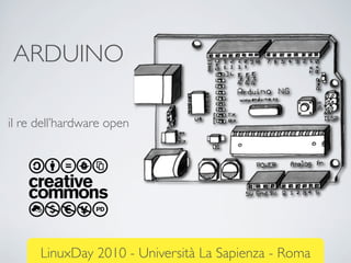 ARDUINO
il re dell’hardware open
LinuxDay 2010 - Università La Sapienza - Roma
 