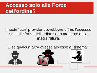 I nostri “cari” provider dovrebbero offrire l'accesso
solo alle forze dell'ordine sotto mandato della
magistratura.
E se qualcun altro avesse accesso al sistema?
Accesso solo alle Forze
dell'ordine?
Accesso solo alle Forze
dell'ordine?
 