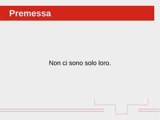 Non ci sono solo loro.
PremessaPremessa
 