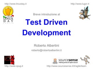 Breve introduzione al Test Driven Development Roberto Albertini [email_address] http://www.sourcesense.it/it/agile/team http://www.xpug.it http://www.lugcr.it http://www.linuxday.it 