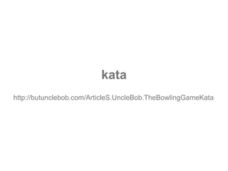 kata http://butunclebob.com/ArticleS.UncleBob.TheBowlingGameKata 