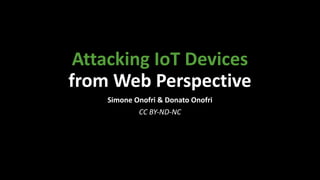 Attacking IoT Devices
from Web Perspective
Simone Onofri & Donato Onofri
CC BY-ND-NC
 