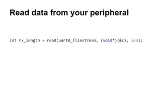 Read data from your peripheral 
int rx_length = read(uart0_filestream, (void*)(&c), len); 
 