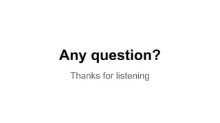 Any question? 
Thanks for listening 
