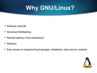 11-3
Why GNU/Linux?
 Software costs $0
 Advanced Multitasking
 Remote tasking ("real networking")
 Multiuser
 Easy access to programming languages, databases, open-source projects
 