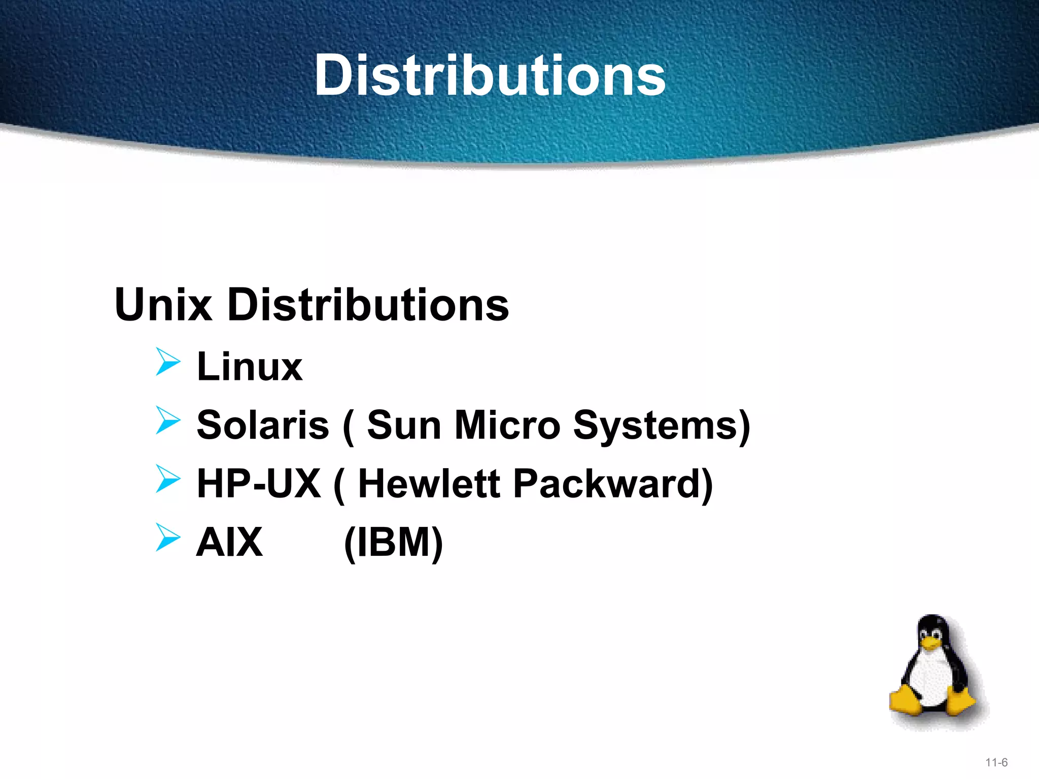 11-6
Distributions
Unix Distributions
 Linux
 Solaris ( Sun Micro Systems)
 HP-UX ( Hewlett Packward)
 AIX (IBM)
 