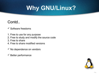 11-4
Why GNU/Linux?
Contd..
 Software freedoms
1. Free to use for any purpose
2. Free to study and modify the source code
3. Free to share
4. Free to share modified versions
 No dependence on vendors
 Better performance
 
