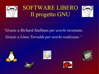 SOFTWARE LIBERO Il progetto GNU “ Grazie a Richard Stallman per averlo inventato. Grazie a Linus Torvalds per averlo reali...
