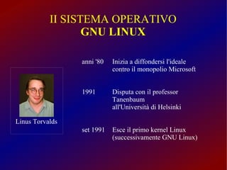 II SISTEMA OPERATIVO GNU LINUX Linus Torvalds anni '80 Inizia a diffondersi l'ideale contro il monopolio Microsoft 1991 Di...