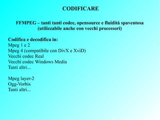 CODIFICARE

    FFMPEG – tanti tanti codec, opensource e fluidità spaventosa
           (utilizzabile anche con vecchi pro...