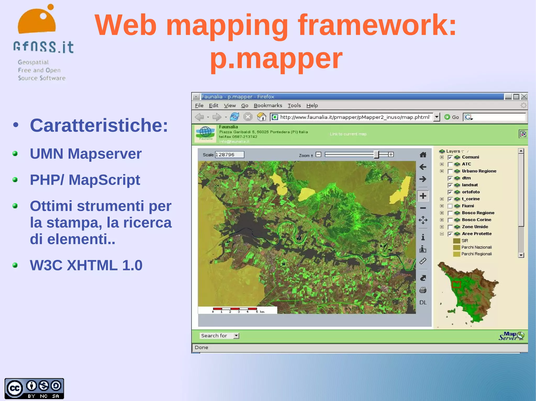 Web mapping framework:
                   p.mapper

   Caratteristiche:
    UMN Mapserver
    PHP/ MapScript
    Ottimi strumenti per
    la stampa, la ricerca
    di elementi..
    W3C XHTML 1.0
 