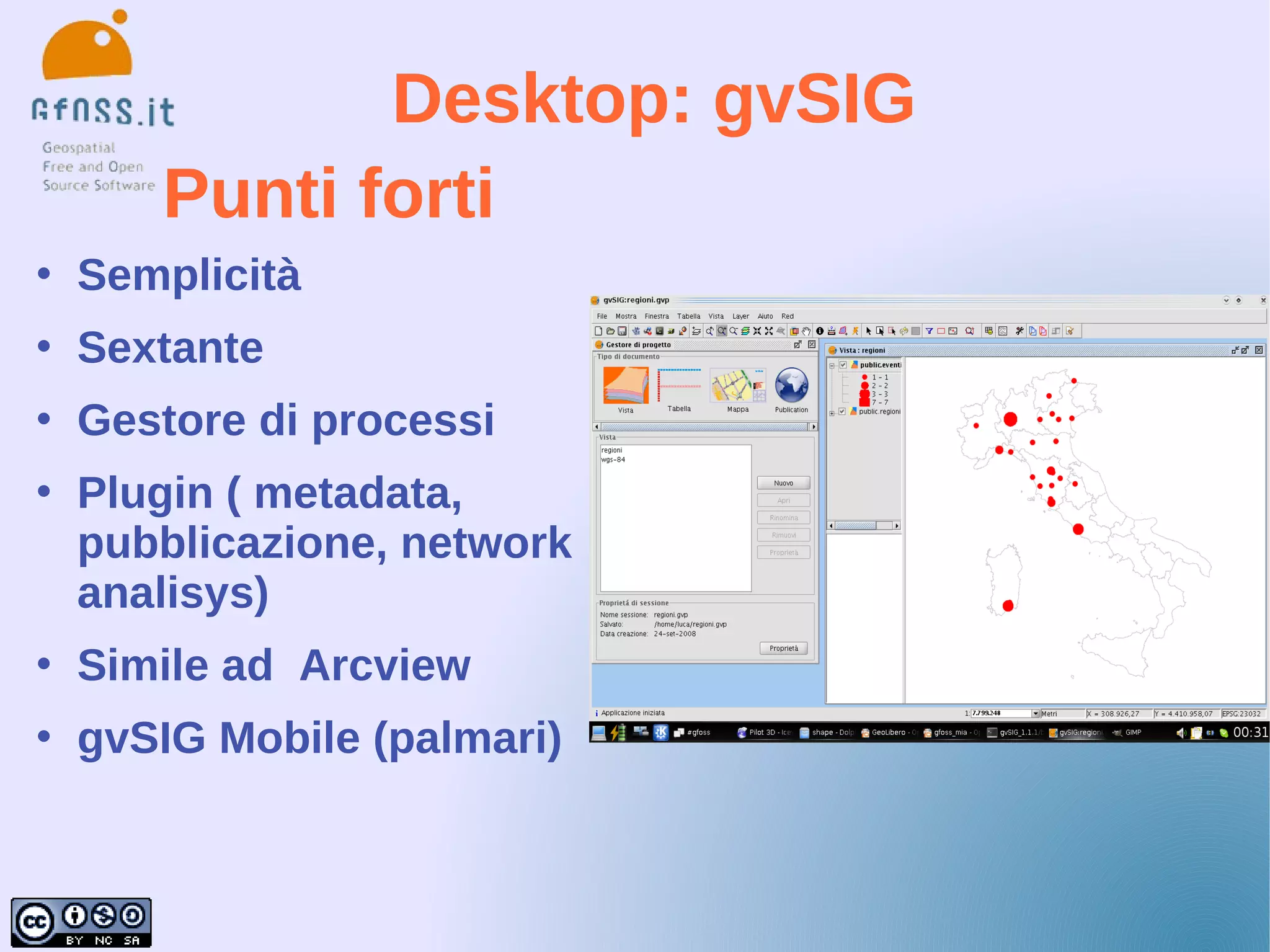 Desktop: gvSIG
       Punti forti
   Semplicità
   Sextante
   Gestore di processi
   Plugin ( metadata,
    pubblicazione, network
    analisys)
   Simile ad Arcview
   gvSIG Mobile (palmari)
 