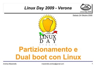1Andrea Maestrello maestrello.andrea@gmail.com
Linux Day 2009
Sabato 24 Ottobre 2009
Linux Day 2009 - Verona
Partizionamento e
Dual boot con Linux
 