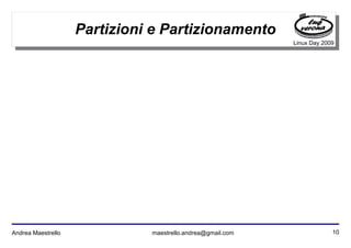 10Andrea Maestrello maestrello.andrea@gmail.com
Linux Day 2009
Partizioni e Partizionamento
 