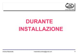 8Andrea Maestrello maestrello.andrea@gmail.com
Linux Day 2009
DURANTE
INSTALLAZIONE
 