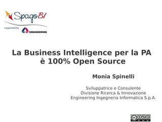 La Business Intelligence per la PA
      è 100% Open Source
                        Monia Spinelli

                     Sviluppatrice e Consulente
                  Divisione Ricerca & Innovazione
              Engineering Ingegneria Informatica S.p.A.
 