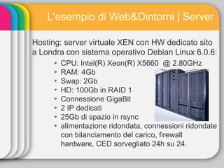 L'esempio di Web&Dintorni | Server

Hosting: server virtuale XEN con HW dedicato sito
a Londra con sistema operativo Debia...