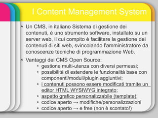 I Content Management System
Un CMS, in italiano Sistema di gestione dei
contenuti, è uno strumento software, installato su...