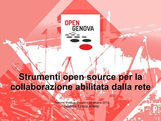 Strumenti open source per la
collaborazione abilitata dalla rete
Genova, Palazzo Ducale – 26 ottobre 2013

relatore Enrico Alletto

 