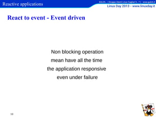 Reactive applications

React to event - Event driven

Non blocking operation
mean have all the time
the application responsive
even under failure

10

 