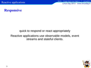 Reactive applications

Responsive

quick to respond or react appropriately
Reactive applications use observable models, event
streams and stateful clients.

21

 
