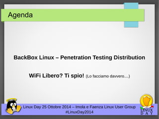 Agenda 
BackBox Linux – Penetration Testing Distribution 
WiFi Libero? Ti spio! (Lo facciamo davvero....) 
Linux Day 25 Ottobre 2014 – Imola e Faenza Linux User Group 
#LinuxDay2014 
 