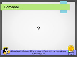 Domande... 
? 
Linux Day 25 Ottobre 2014 – Imola e Faenza Linux User Group 
#LinuxDay2014 
