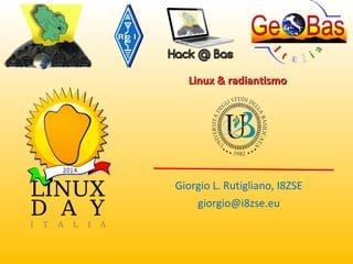 Linux & radiantismoLinux & radiantismo
Giorgio L. Rutigliano, I8ZSE
giorgio@i8zse.eu
 